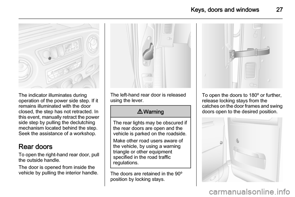 VAUXHALL MOVANO_B 2015.5 Owners Guide Keys, doors and windows27
The indicator illuminates during
operation of the power side step. If it
remains illuminated with the door closed, the step has not retracted. In
this event, manually retract