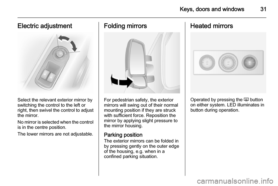 VAUXHALL MOVANO_B 2015.5 Owners Guide Keys, doors and windows31Electric adjustment
Select the relevant exterior mirror by
switching the control to the left or
right, then swivel the control to adjust
the mirror.
No mirror is selected when