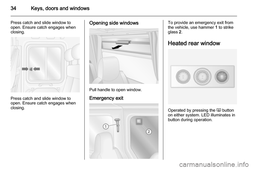 VAUXHALL MOVANO_B 2015.5 Owners Guide 34Keys, doors and windows
Press catch and slide window to
open. Ensure catch engages when
closing.
Press catch and slide window to
open. Ensure catch engages when
closing.
Opening side windows
Pull ha