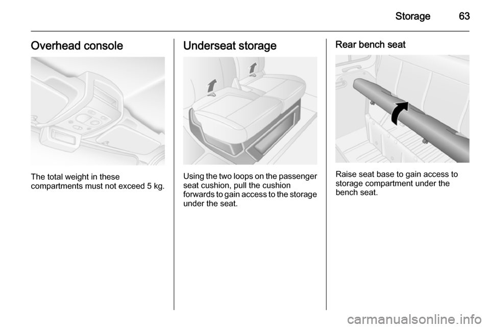 VAUXHALL MOVANO_B 2015.5 Repair Manual Storage63Overhead console
The total weight in these
compartments must not exceed  5 kg.
Underseat storage
Using the two loops on the passenger
seat cushion, pull the cushion
forwards to gain access to