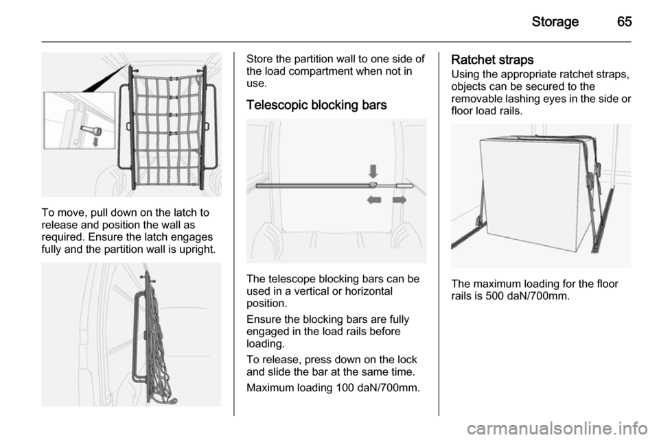 VAUXHALL MOVANO_B 2015.5 Repair Manual Storage65
To move, pull down on the latch to
release and position the wall as
required. Ensure the latch engages fully and the partition wall is upright.
Store the partition wall to one side of
the lo
