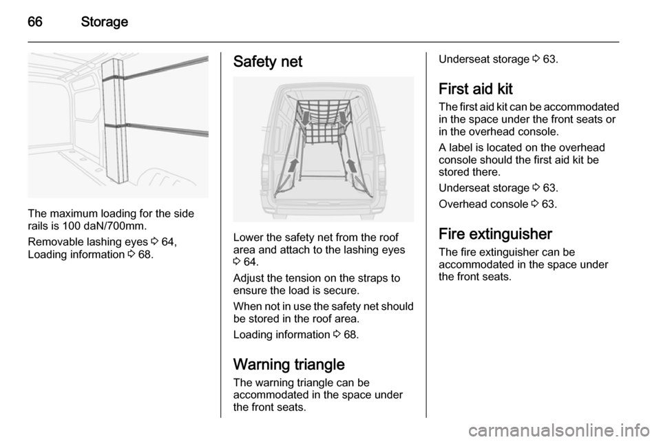 VAUXHALL MOVANO_B 2015.5 Repair Manual 66Storage
The maximum loading for the side
rails is 100 daN/700mm.
Removable lashing eyes  3 64,
Loading information  3 68.
Safety net
Lower the safety net from the roof
area and attach to the lashing