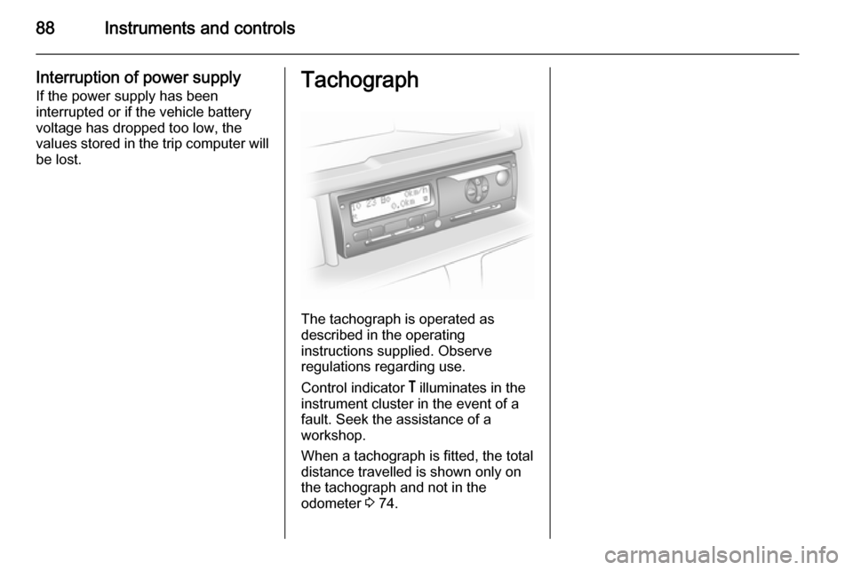 VAUXHALL MOVANO_B 2015.5 Manual Online 88Instruments and controls
Interruption of power supply
If the power supply has been
interrupted or if the vehicle battery
voltage has dropped too low, the
values stored in the trip computer will be l