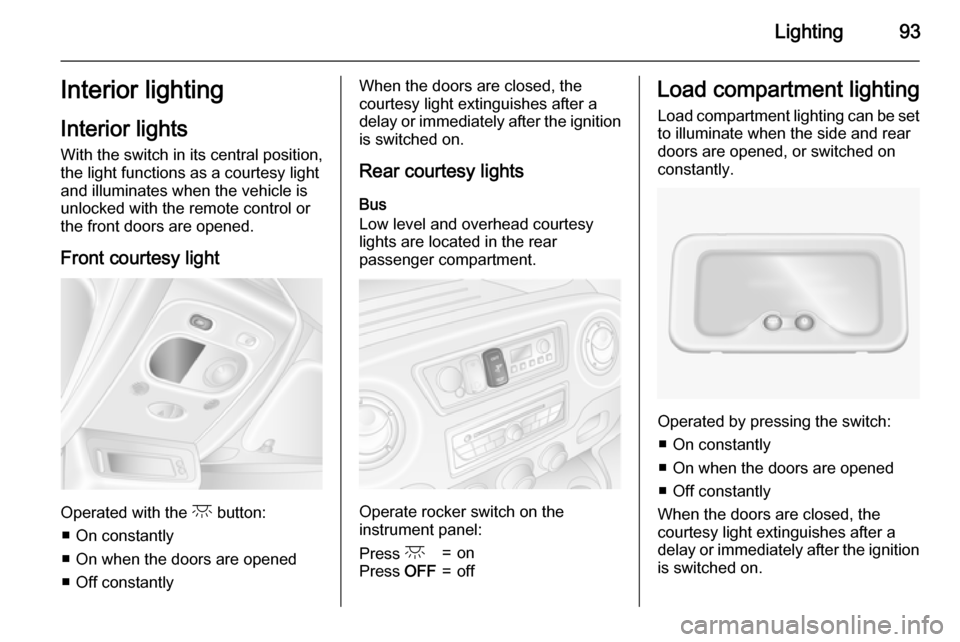 VAUXHALL MOVANO_B 2015.5 Owners Manual Lighting93Interior lighting
Interior lights
With the switch in its central position,
the light functions as a courtesy light
and illuminates when the vehicle is
unlocked with the remote control or
the