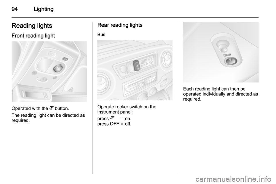 VAUXHALL MOVANO_B 2015.5 Owners Manual 94LightingReading lights
Front reading light
Operated with the  l button.
The reading light can be directed as
required.
Rear reading lights
Bus
Operate rocker switch on the
instrument panel:
press  l