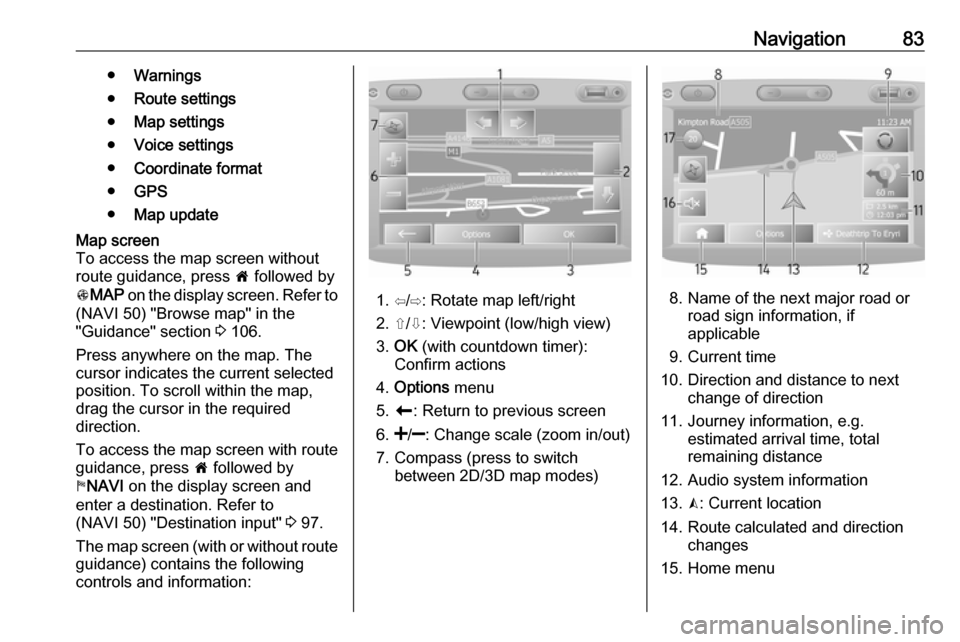 VAUXHALL MOVANO_B 2016 Infotainment system Navigation83●Warnings
● Route settings
● Map settings
● Voice settings
● Coordinate format
● GPS
● Map updateMap screen
To access the map screen without
route guidance, press 7 followed VAUXHALL MOVANO_B 2016 Infotainment system Navigation83●Warnings
● Route settings
● Map settings
● Voice settings
● Coordinate format
● GPS
● Map updateMap screen
To access the map screen without
route guidance, press 7 followed