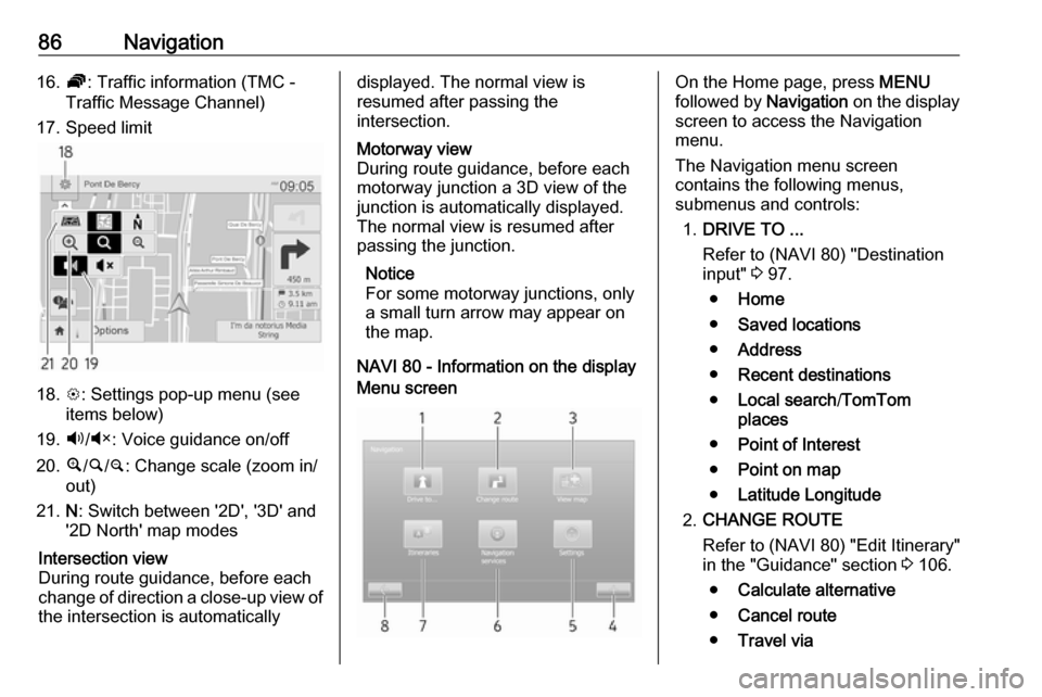 VAUXHALL MOVANO_B 2016 Infotainment system 86Navigation16.Ö: Traffic information (TMC -
Traffic Message Channel)
17. Speed limit
18. L: Settings pop-up menu (see
items below)
19. Ù/Ú : Voice guidance on/off
20. ¼/½ /¾ : Change scale (zoo VAUXHALL MOVANO_B 2016 Infotainment system 86Navigation16.Ö: Traffic information (TMC -
Traffic Message Channel)
17. Speed limit
18. L: Settings pop-up menu (see
items below)
19. Ù/Ú : Voice guidance on/off
20. ¼/½ /¾ : Change scale (zoo