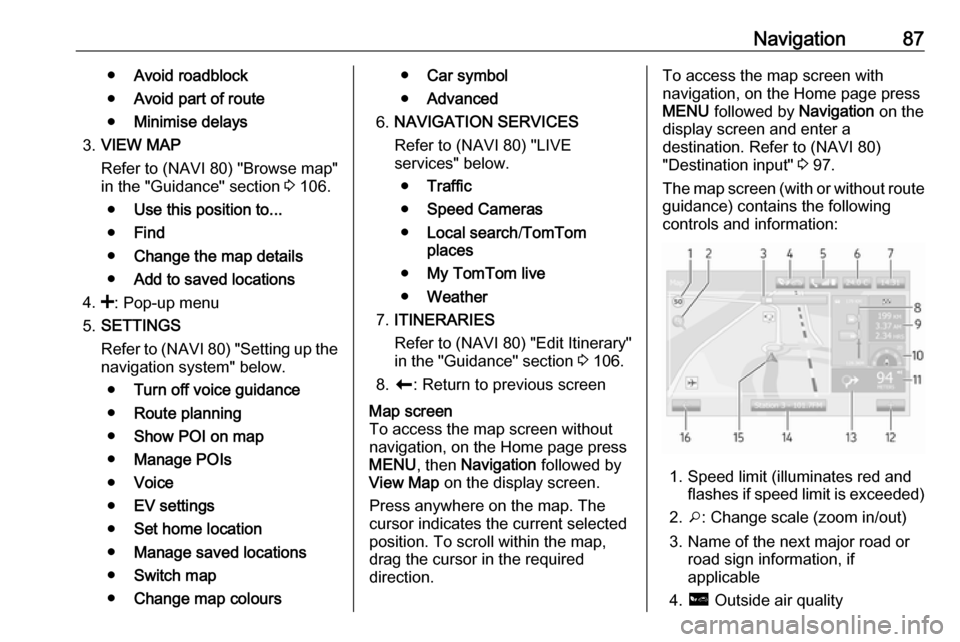 VAUXHALL MOVANO_B 2016 Infotainment system Navigation87●Avoid roadblock
● Avoid part of route
● Minimise delays
3. VIEW MAP
Refer to (NAVI 80) "Browse map"
in the "Guidance" section 3 106.
● Use this position to...
● Find
● Change VAUXHALL MOVANO_B 2016 Infotainment system Navigation87●Avoid roadblock
● Avoid part of route
● Minimise delays
3. VIEW MAP
Refer to (NAVI 80) "Browse map"
in the "Guidance" section 3 106.
● Use this position to...
● Find
● Change