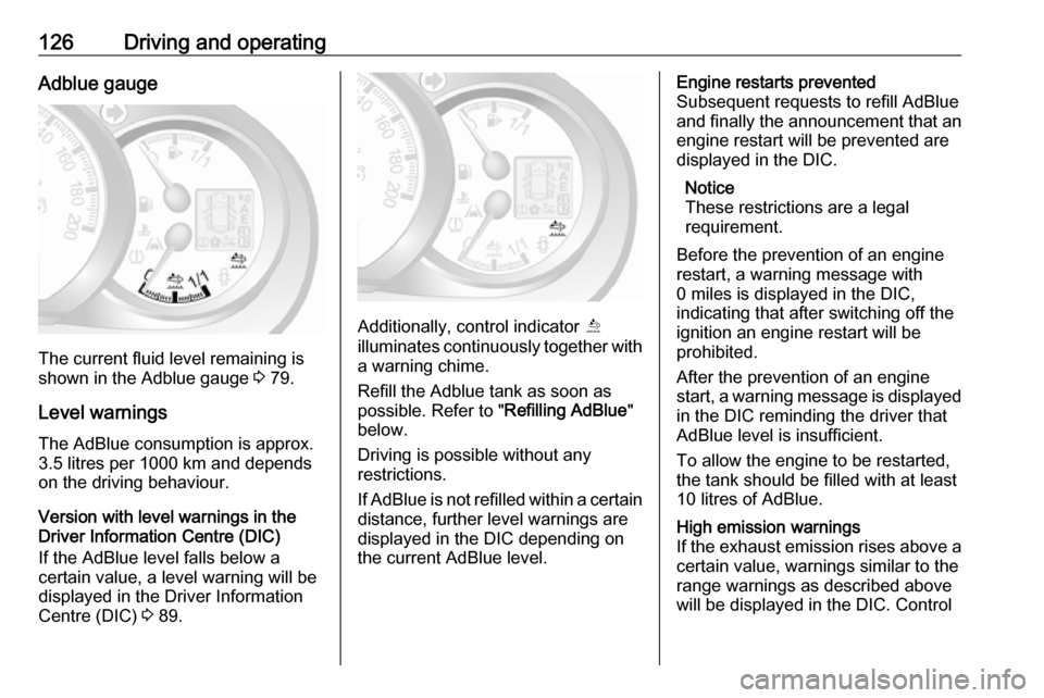 VAUXHALL MOVANO_B 2016 Owners Manual 126Driving and operatingAdblue gauge
The current fluid level remaining is
shown in the Adblue gauge 3 79.
Level warnings
The AdBlue consumption is approx.
3.5 litres per 1000 km and depends
on the dr VAUXHALL MOVANO_B 2016 Owners Manual 126Driving and operatingAdblue gauge
The current fluid level remaining is
shown in the Adblue gauge 3 79.
Level warnings
The AdBlue consumption is approx.
3.5 litres per 1000 km and depends
on the dr