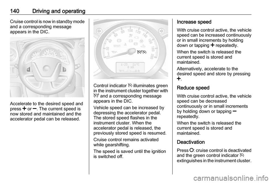 VAUXHALL MOVANO_B 2016  Owners Manual 140Driving and operatingCruise control is now in standby mode
and a corresponding message
appears in the DIC.
Accelerate to the desired speed and
press  < or  ]. The current speed is
now stored and ma