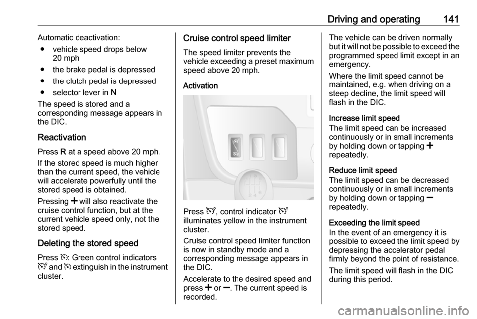 VAUXHALL MOVANO_B 2016  Owners Manual Driving and operating141Automatic deactivation:● vehicle speed drops below 20 mph
● the brake pedal is depressed
● the clutch pedal is depressed
● selector lever in  N
The speed is stored and 