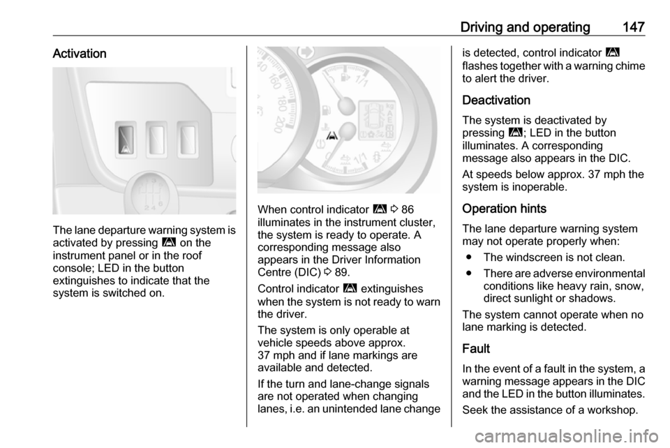 VAUXHALL MOVANO_B 2016  Owners Manual Driving and operating147Activation
The lane departure warning system isactivated by pressing  ì on the
instrument panel or in the roof
console; LED in the button
extinguishes to indicate that the
sys