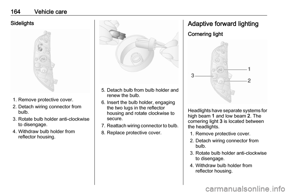 VAUXHALL MOVANO_B 2016  Owners Manual 164Vehicle careSidelights
1. Remove protective cover.
2. Detach wiring connector from bulb.
3. Rotate bulb holder anti-clockwise to disengage.
4. Withdraw bulb holder from reflector housing.
5. Detach