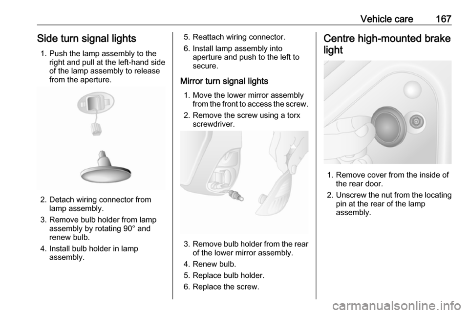 VAUXHALL MOVANO_B 2016  Owners Manual Vehicle care167Side turn signal lights1. Push the lamp assembly to the right and pull at the left-hand side
of the lamp assembly to release
from the aperture.
2. Detach wiring connector from lamp asse