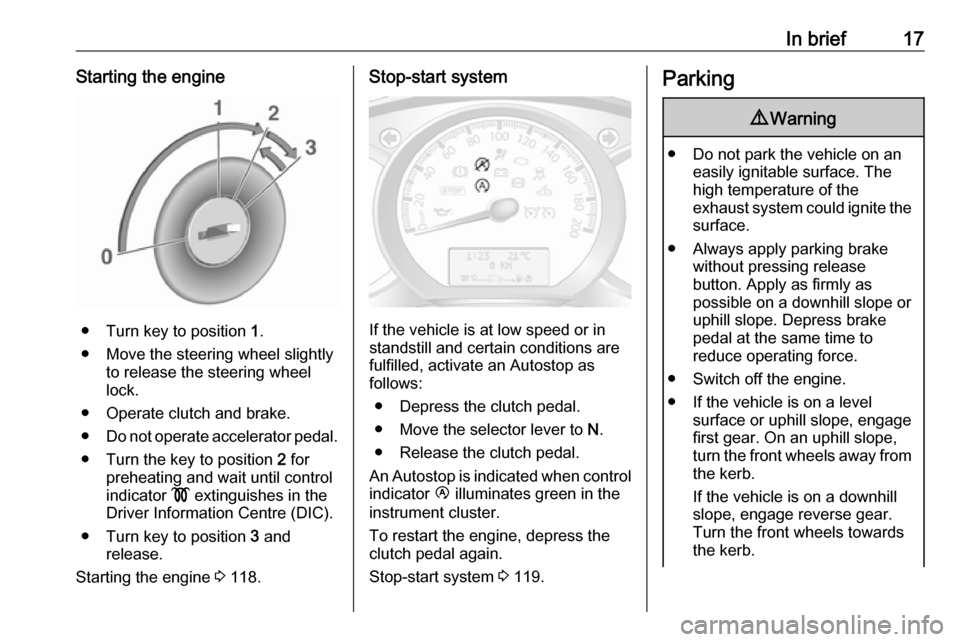 VAUXHALL MOVANO_B 2016  Owners Manual In brief17Starting the engine
● Turn key to position 1.
● Move the steering wheel slightly to release the steering wheel
lock.
● Operate clutch and brake.
● Do not operate accelerator pedal.
�