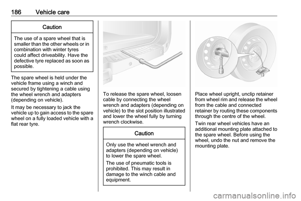 VAUXHALL MOVANO_B 2016  Owners Manual 186Vehicle careCaution
The use of a spare wheel that issmaller than the other wheels or in combination with winter tyres
could affect driveability. Have the defective tyre replaced as soon as
possible