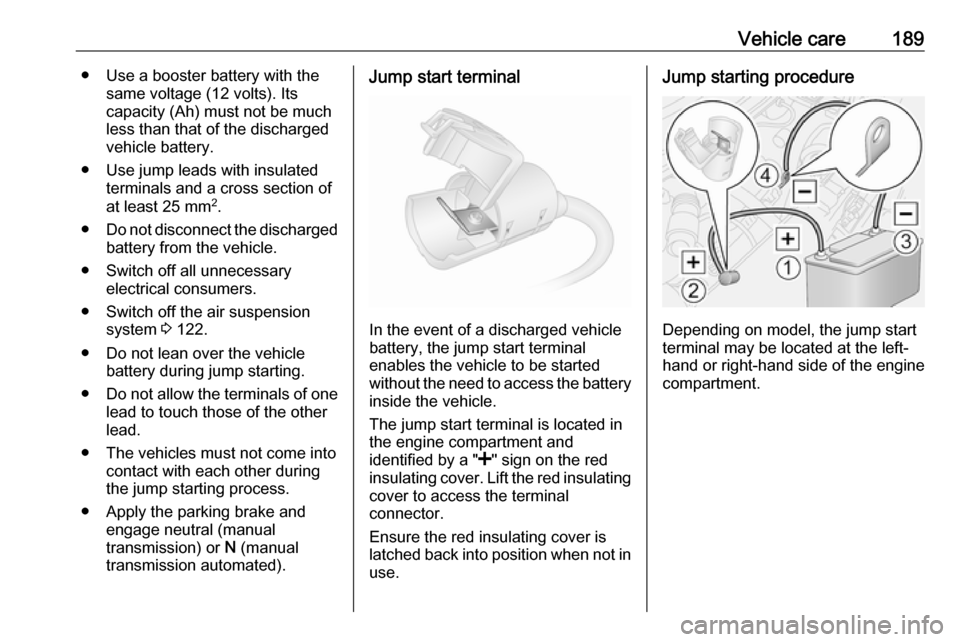 VAUXHALL MOVANO_B 2016 Owners Manual Vehicle care189● Use a booster battery with thesame voltage (12 volts). Its
capacity (Ah) must not be much less than that of the discharged
vehicle battery.
● Use jump leads with insulated termina VAUXHALL MOVANO_B 2016 Owners Manual Vehicle care189● Use a booster battery with thesame voltage (12 volts). Its
capacity (Ah) must not be much less than that of the discharged
vehicle battery.
● Use jump leads with insulated termina