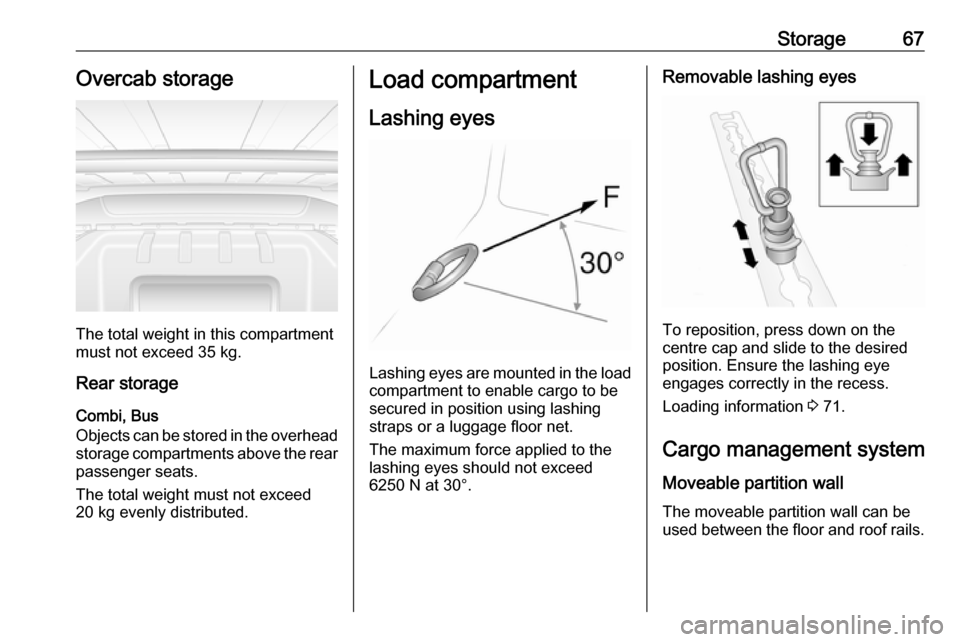 VAUXHALL MOVANO_B 2016 Repair Manual Storage67Overcab storage
The total weight in this compartment
must not exceed 35 kg.
Rear storage
Combi, Bus
Objects can be stored in the overhead
storage compartments above the rear passenger seats.
VAUXHALL MOVANO_B 2016 Repair Manual Storage67Overcab storage
The total weight in this compartment
must not exceed 35 kg.
Rear storage
Combi, Bus
Objects can be stored in the overhead
storage compartments above the rear passenger seats.