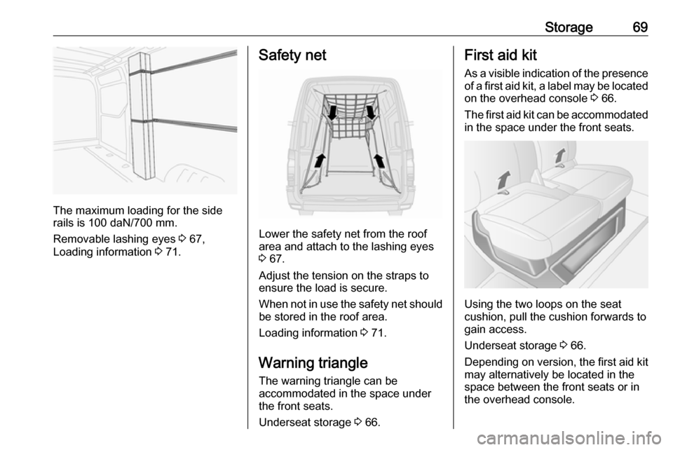 VAUXHALL MOVANO_B 2016 Manual PDF Storage69
The maximum loading for the side
rails is 100 daN/700 mm.
Removable lashing eyes  3 67,
Loading information  3 71.
Safety net
Lower the safety net from the roof
area and attach to the lashin