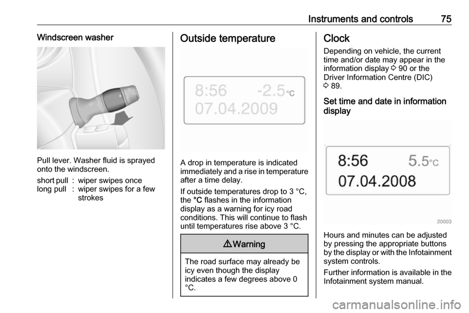 VAUXHALL MOVANO_B 2016 Manual PDF Instruments and controls75Windscreen washer
Pull lever. Washer fluid is sprayed
onto the windscreen.
short pull:wiper swipes oncelong pull:wiper swipes for a few
strokesOutside temperature
A drop in t