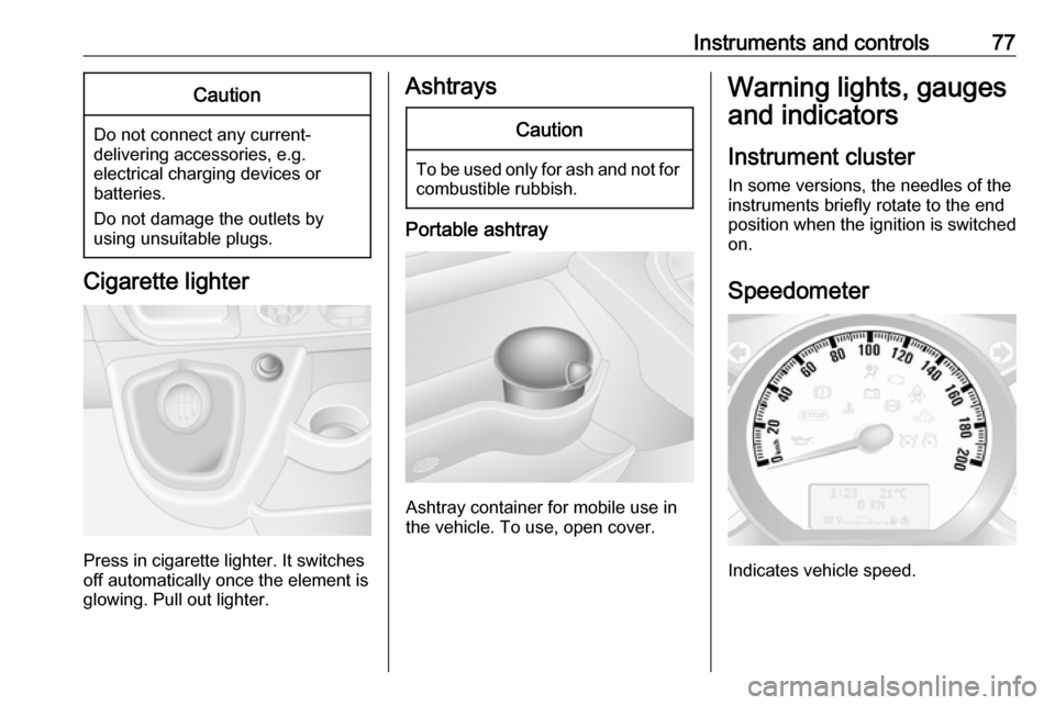 VAUXHALL MOVANO_B 2016 Manual PDF Instruments and controls77Caution
Do not connect any current-delivering accessories, e.g.
electrical charging devices or
batteries.
Do not damage the outlets by
using unsuitable plugs.
Cigarette light