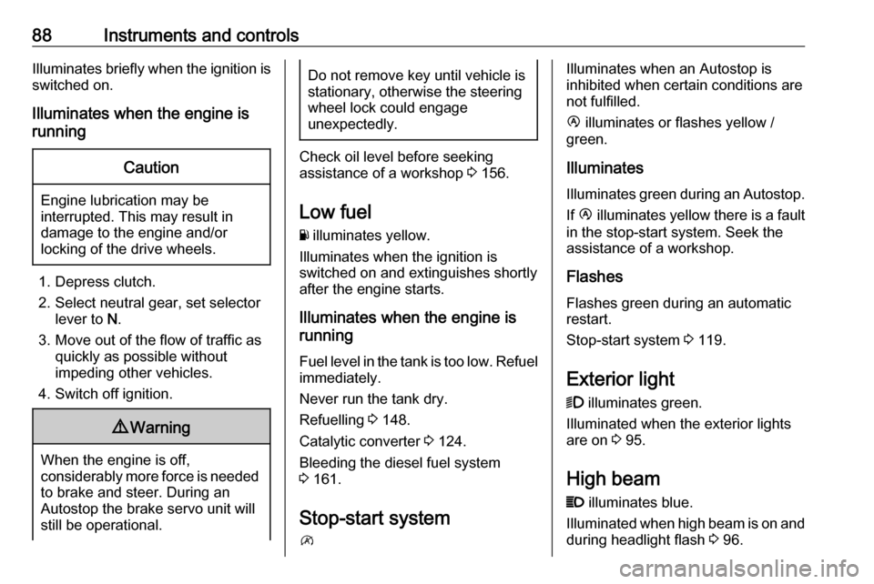 VAUXHALL MOVANO_B 2016  Owners Manual 88Instruments and controlsIlluminates briefly when the ignition is
switched on.
Illuminates when the engine is
runningCaution
Engine lubrication may be
interrupted. This may result in
damage to the en