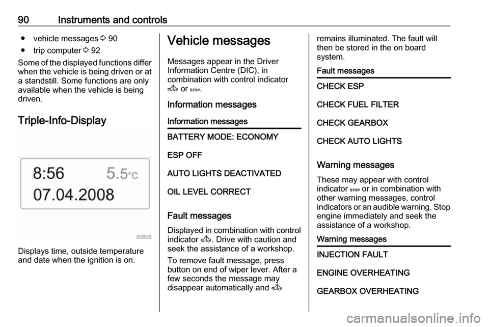 VAUXHALL MOVANO_B 2016 Owners Manual 90Instruments and controls● vehicle messages 3 90
● trip computer  3 92
Some of the displayed functions differ
when the vehicle is being driven or at
a standstill. Some functions are only
availabl