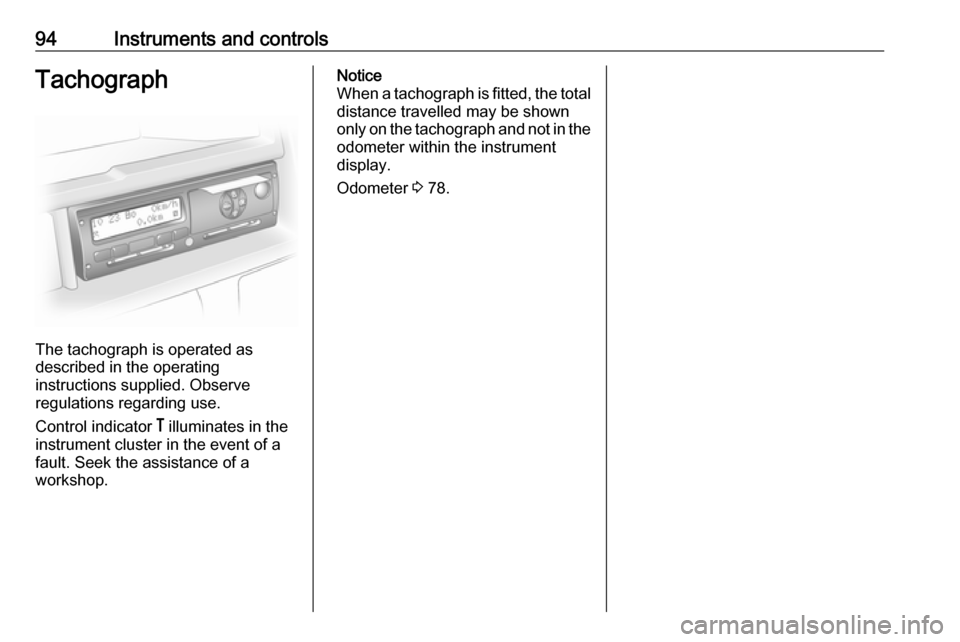 VAUXHALL MOVANO_B 2016 Owners Manual 94Instruments and controlsTachograph
The tachograph is operated as
described in the operating
instructions supplied. Observe
regulations regarding use.
Control indicator & illuminates in the
instrume VAUXHALL MOVANO_B 2016 Owners Manual 94Instruments and controlsTachograph
The tachograph is operated as
described in the operating
instructions supplied. Observe
regulations regarding use.
Control indicator & illuminates in the
instrume