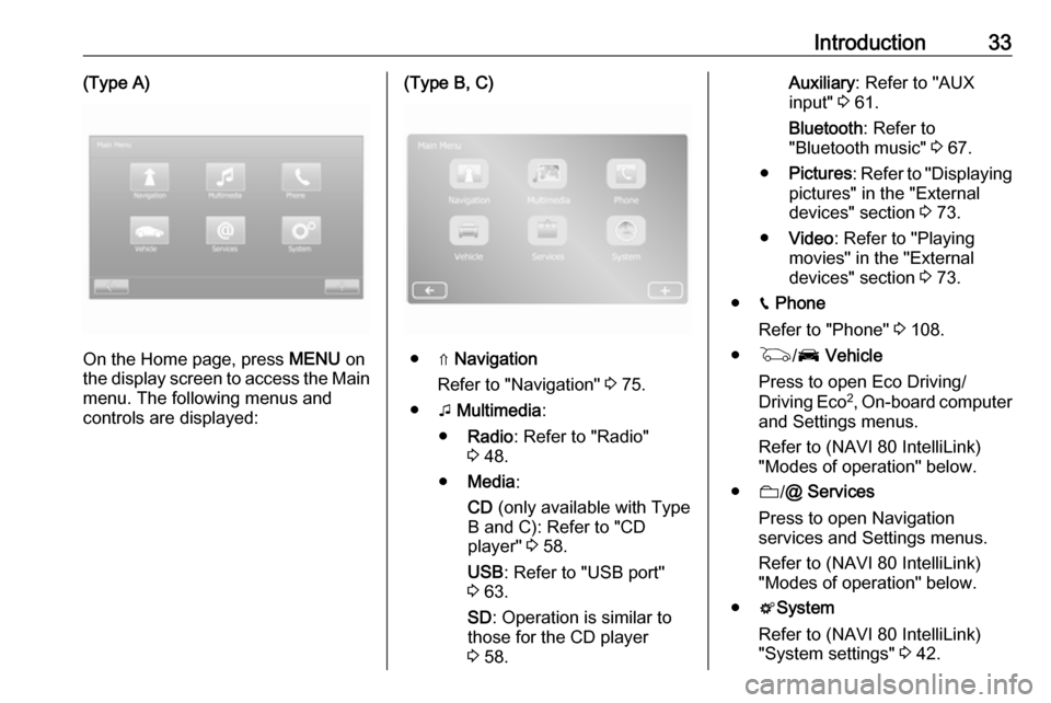 VAUXHALL MOVANO_B 2016.5  Infotainment system Introduction33(Type A)
On the Home page, press MENU on
the display screen to access the Main
menu. The following menus and
controls are displayed:
(Type B, C)
● ⇑  Navigation
Refer to "Navigation"