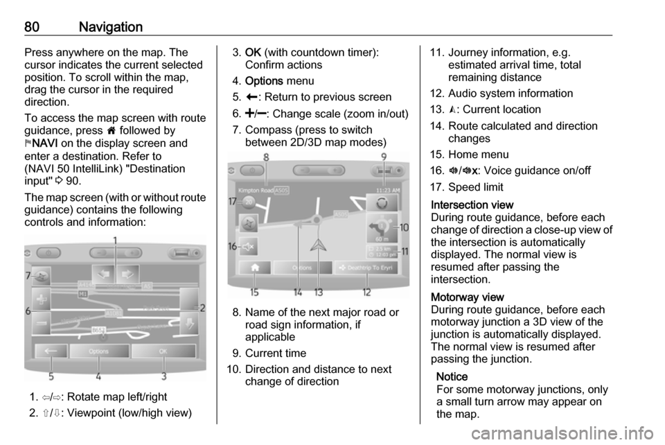 VAUXHALL MOVANO_B 2016.5  Infotainment system 80NavigationPress anywhere on the map. Thecursor indicates the current selected
position. To scroll within the map,
drag the cursor in the required
direction.
To access the map screen with route
guida