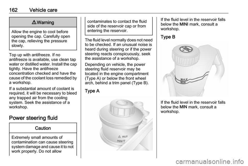 VAUXHALL MOVANO_B 2016.5  Owners Manual 162Vehicle care9Warning
Allow the engine to cool before
opening the cap. Carefully open
the cap, relieving the pressure
slowly.
Top up with antifreeze. If no
antifreeze is available, use clean tap
wat