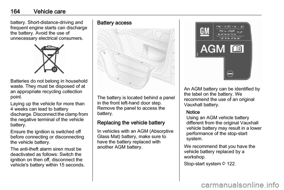 VAUXHALL MOVANO_B 2016.5  Owners Manual 164Vehicle carebattery. Short-distance-driving and
frequent engine starts can discharge
the battery. Avoid the use of
unnecessary electrical consumers.
Batteries do not belong in household
waste. They