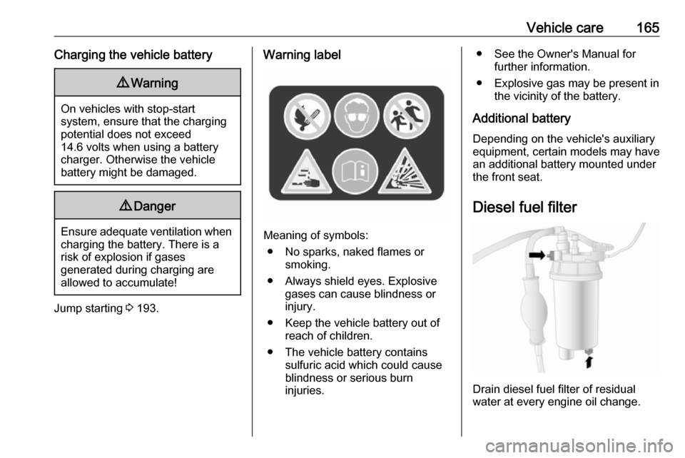 VAUXHALL MOVANO_B 2016.5  Owners Manual Vehicle care165Charging the vehicle battery9Warning
On vehicles with stop-start
system, ensure that the charging potential does not exceed
14.6 volts when using a battery
charger. Otherwise the vehicl