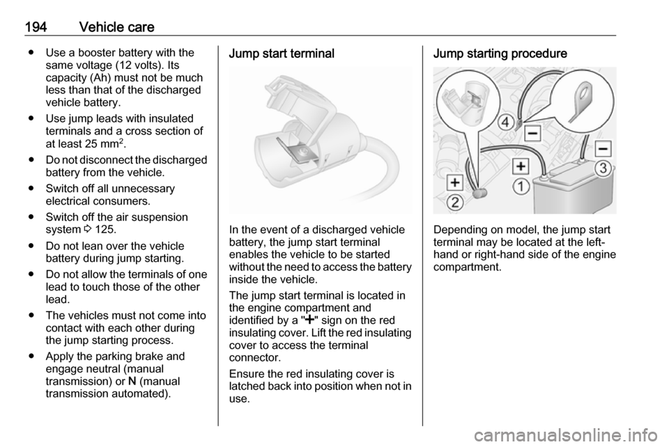 VAUXHALL MOVANO_B 2016.5 Owners Manual 194Vehicle care● Use a booster battery with thesame voltage (12 volts). Its
capacity (Ah) must not be much less than that of the discharged
vehicle battery.
● Use jump leads with insulated termina VAUXHALL MOVANO_B 2016.5 Owners Manual 194Vehicle care● Use a booster battery with thesame voltage (12 volts). Its
capacity (Ah) must not be much less than that of the discharged
vehicle battery.
● Use jump leads with insulated termina