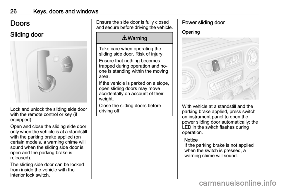 VAUXHALL MOVANO_B 2016.5 Owners Manual 26Keys, doors and windowsDoors
Sliding door
Lock and unlock the sliding side door
with the remote control or key (if
equipped).
Open and close the sliding side door
only when the vehicle is at a stand VAUXHALL MOVANO_B 2016.5 Owners Manual 26Keys, doors and windowsDoors
Sliding door
Lock and unlock the sliding side door
with the remote control or key (if
equipped).
Open and close the sliding side door
only when the vehicle is at a stand