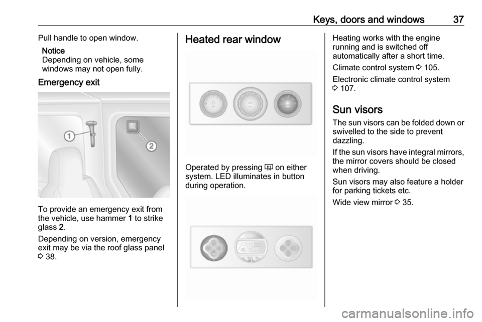 VAUXHALL MOVANO_B 2016.5 Owners Guide Keys, doors and windows37Pull handle to open window.Notice
Depending on vehicle, some
windows may not open fully.
Emergency exit
To provide an emergency exit from
the vehicle, use hammer  1 to strike
