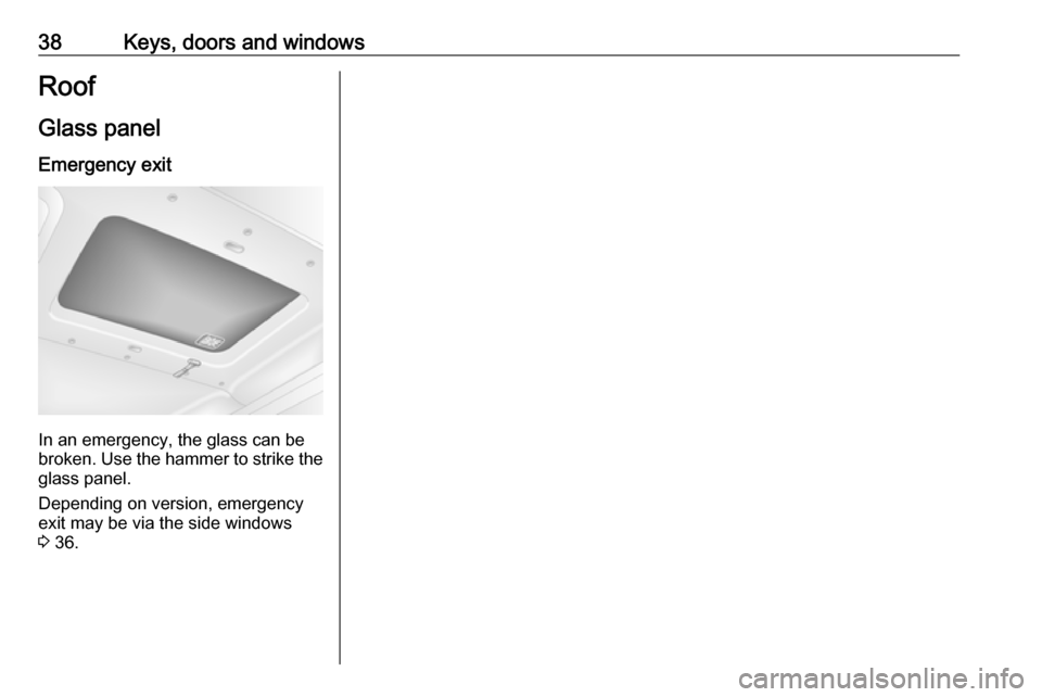 VAUXHALL MOVANO_B 2016.5 Owners Guide 38Keys, doors and windowsRoof
Glass panel Emergency exit
In an emergency, the glass can be
broken. Use the hammer to strike the glass panel.
Depending on version, emergency
exit may be via the side wi