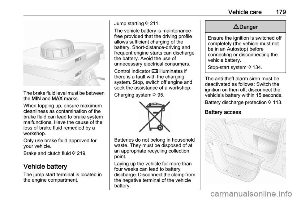 VAUXHALL MOVANO_B 2017.5  Owners Manual Vehicle care179
The brake fluid level must be betweenthe  MIN  and  MAX marks.
When topping up, ensure maximum cleanliness as contamination of the
brake fluid can lead to brake system
malfunctions. Ha