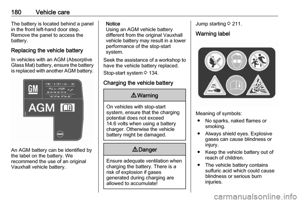 VAUXHALL MOVANO_B 2017.5 Owners Manual 180Vehicle careThe battery is located behind a panelin the front left-hand door step.
Remove the panel to access the
battery.
Replacing the vehicle battery
In vehicles with an AGM (Absorptive
Glass Ma VAUXHALL MOVANO_B 2017.5 Owners Manual 180Vehicle careThe battery is located behind a panelin the front left-hand door step.
Remove the panel to access the
battery.
Replacing the vehicle battery
In vehicles with an AGM (Absorptive
Glass Ma