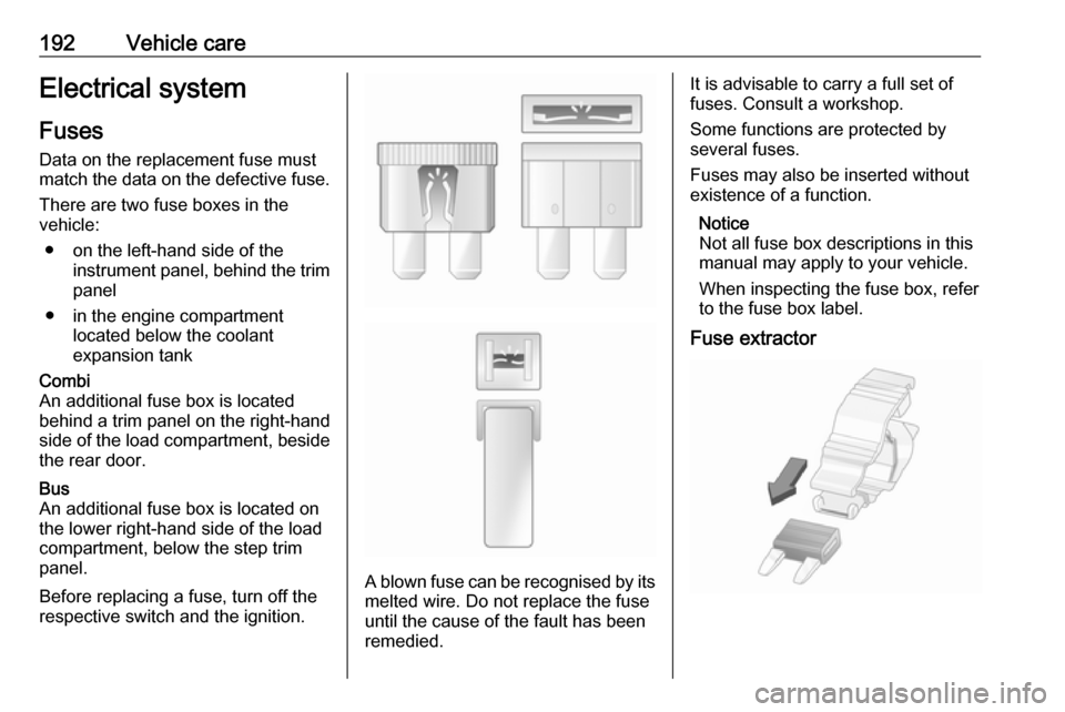 VAUXHALL MOVANO_B 2017.5  Owners Manual 192Vehicle careElectrical systemFuses
Data on the replacement fuse must
match the data on the defective fuse.
There are two fuse boxes in the
vehicle:
● on the left-hand side of the instrument panel