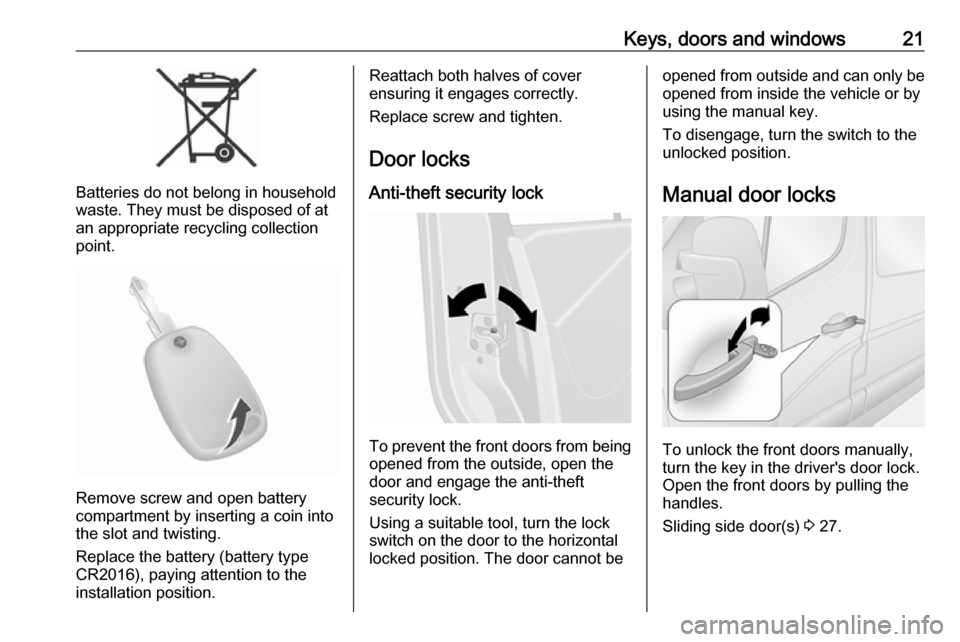 VAUXHALL MOVANO_B 2017.5  Owners Manual Keys, doors and windows21
Batteries do not belong in household
waste. They must be disposed of at
an appropriate recycling collection
point.
Remove screw and open battery
compartment by inserting a co