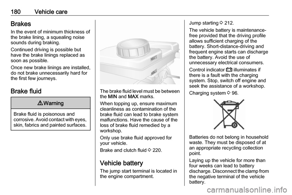 VAUXHALL MOVANO_B 2018  Owners Manual 180Vehicle careBrakesIn the event of minimum thickness of
the brake lining, a squealing noise
sounds during braking.
Continued driving is possible but
have the brake linings replaced as
soon as possib