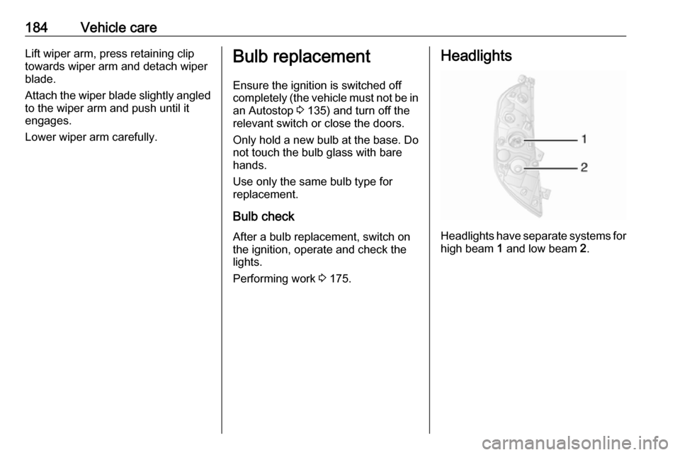 VAUXHALL MOVANO_B 2018  Owners Manual 184Vehicle careLift wiper arm, press retaining clip
towards wiper arm and detach wiper
blade.
Attach the wiper blade slightly angled to the wiper arm and push until it
engages.
Lower wiper arm careful