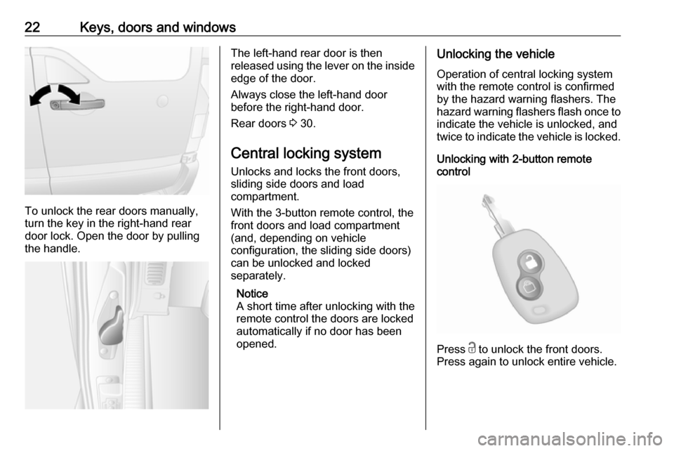 VAUXHALL MOVANO_B 2018 Owners Guide 22Keys, doors and windows
To unlock the rear doors manually,
turn the key in the right-hand rear
door lock. Open the door by pulling the handle.
The left-hand rear door is then
released using the leve VAUXHALL MOVANO_B 2018 Owners Guide 22Keys, doors and windows
To unlock the rear doors manually,
turn the key in the right-hand rear
door lock. Open the door by pulling the handle.
The left-hand rear door is then
released using the leve