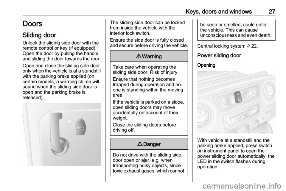 VAUXHALL MOVANO_B 2018 Owners Guide Keys, doors and windows27Doors
Sliding door
Unlock the sliding side door with the remote control or key (if equipped).
Open the door by pulling the handle
and sliding the door towards the rear.
Open a VAUXHALL MOVANO_B 2018 Owners Guide Keys, doors and windows27Doors
Sliding door
Unlock the sliding side door with the remote control or key (if equipped).
Open the door by pulling the handle
and sliding the door towards the rear.
Open a