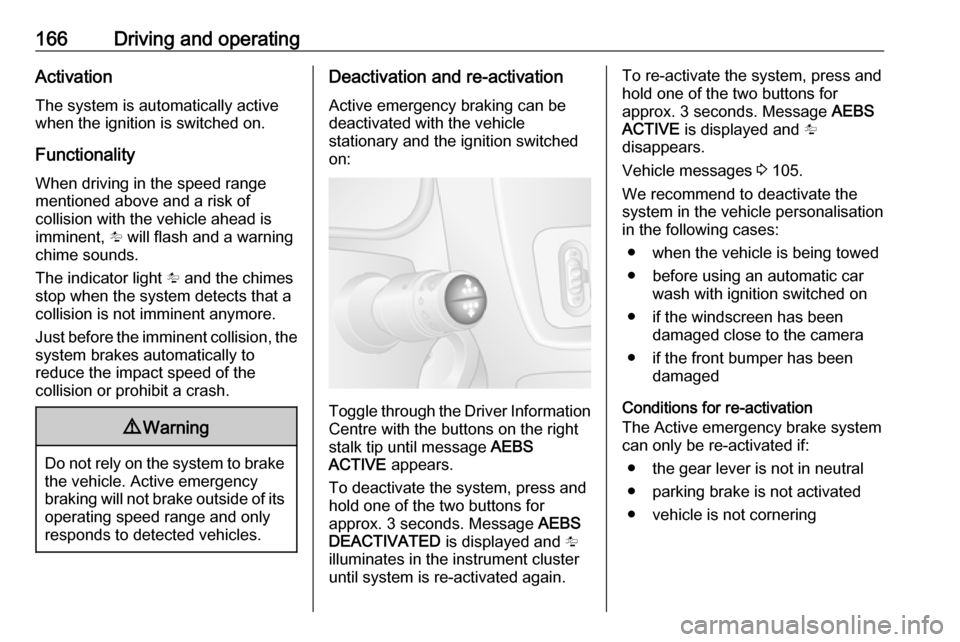 VAUXHALL MOVANO_B 2018.5  Owners Manual 166Driving and operatingActivation
The system is automatically active
when the ignition is switched on.
Functionality
When driving in the speed range
mentioned above and a risk of
collision with the v