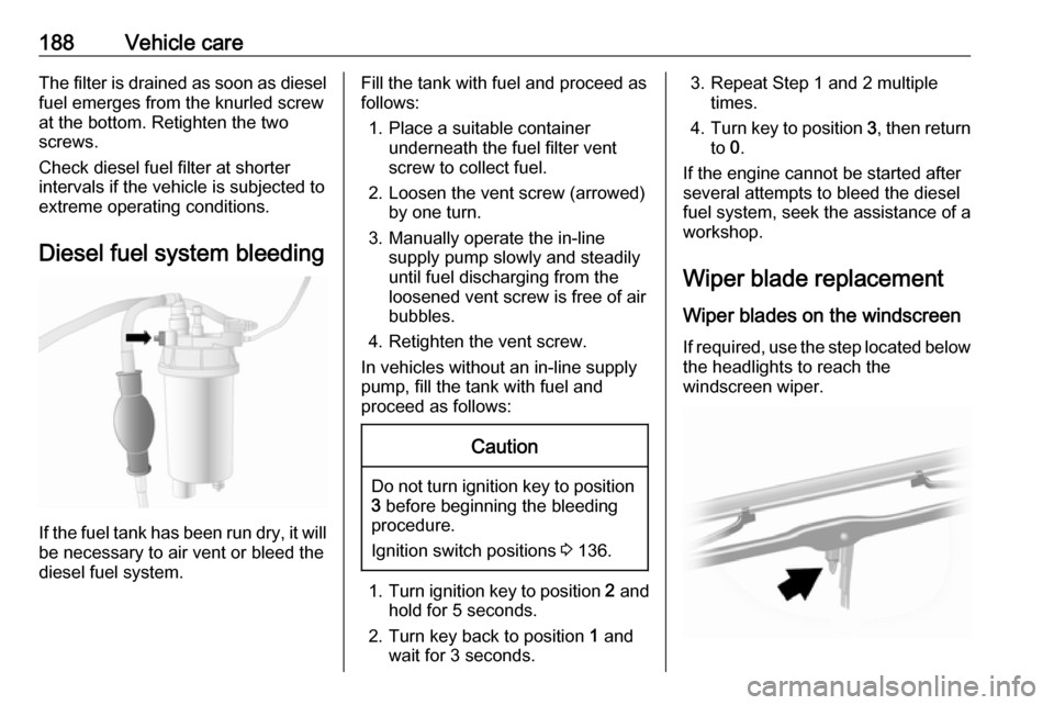 VAUXHALL MOVANO_B 2018.5 Owners Manual 188Vehicle careThe filter is drained as soon as dieselfuel emerges from the knurled screw
at the bottom. Retighten the two
screws.
Check diesel fuel filter at shorter
intervals if the vehicle is subje VAUXHALL MOVANO_B 2018.5 Owners Manual 188Vehicle careThe filter is drained as soon as dieselfuel emerges from the knurled screw
at the bottom. Retighten the two
screws.
Check diesel fuel filter at shorter
intervals if the vehicle is subje