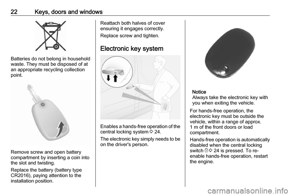 VAUXHALL MOVANO_B 2018.5 Owners Guide 22Keys, doors and windows
Batteries do not belong in household
waste. They must be disposed of at
an appropriate recycling collection
point.
Remove screw and open battery
compartment by inserting a co VAUXHALL MOVANO_B 2018.5 Owners Guide 22Keys, doors and windows
Batteries do not belong in household
waste. They must be disposed of at
an appropriate recycling collection
point.
Remove screw and open battery
compartment by inserting a co