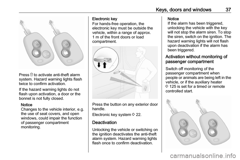 VAUXHALL MOVANO_B 2018.5 Owners Guide Keys, doors and windows37
Press e to activate anti-theft alarm
system. Hazard warning lights flash
twice to confirm activation.
If the hazard warning lights do not
flash upon activation, a door or the VAUXHALL MOVANO_B 2018.5 Owners Guide Keys, doors and windows37
Press e to activate anti-theft alarm
system. Hazard warning lights flash
twice to confirm activation.
If the hazard warning lights do not
flash upon activation, a door or the