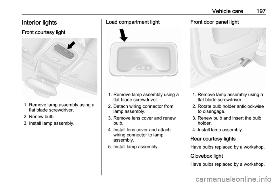 VAUXHALL MOVANO_B 2019  Owners Manual Vehicle care197Interior lights
Front courtesy light
1. Remove lamp assembly using a flat blade screwdriver.
2. Renew bulb.
3. Install lamp assembly.
Load compartment light
1. Remove lamp assembly usin